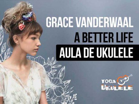 Como Tocar A Better Life, Grace VanderWaal, No Ukulele - Toca Ukulele